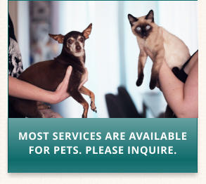MOST SERVICES ARE AVAILABLE FOR PETS. PLEASE INQUIRE.